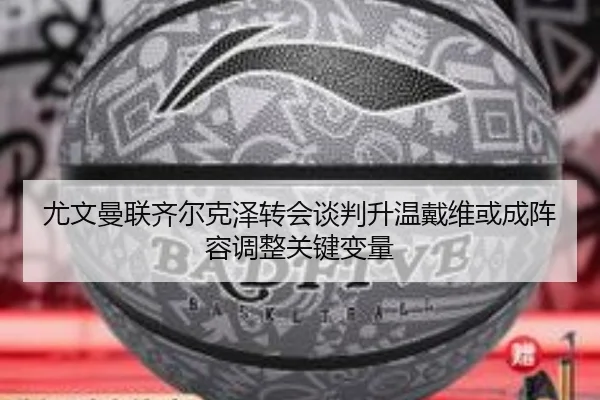 尤文曼联齐尔克泽转会谈判升温戴维或成阵容调整关键变量